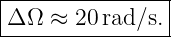 |----------------|
|Δ Ω ≈  20rad∕s. |
-----------------
