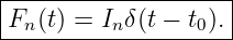 |-------------------|
Fn (t) = Inδ(t − t0). |
---------------------
