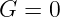 G = 0
