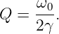       ω0
Q  = ---.
     2 γ
