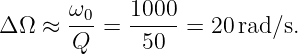 Δ Ω ≈  ω0-=  1000-= 20 rad∕s.
       Q      50
