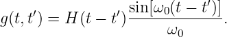                   sin[ω (t − t′)]
g(t,t′) = H (t − t′)---0--------.
                       ω0
