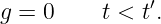               ′
g = 0     t < t .
