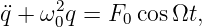      2
¨q + ω0q = F0 cosΩt,
