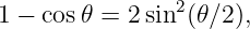 1 − cos 𝜃 = 2sin2(𝜃∕2),
