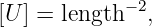             − 2
[U ] = length ,
