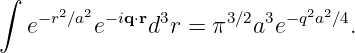 ∫
   −r2∕a2 −iq⋅r 3     3∕2 3 −q2a2∕4
  e      e    d r = π   a e      .
