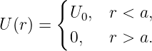         {
U (r) =   U0,  r < a,
          0,   r > a.
