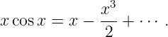              x3
x cosx =  x − ---+ ⋅⋅⋅ .
              2
