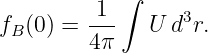            ∫
        -1-      3
fB(0) = 4π    U d r.
