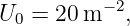 U0 =  20m −2,
