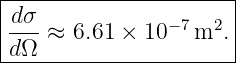 |----------------------|
|d-σ            − 7  2 |
|dΩ  ≈ 6.61 × 10   m  .|
-----------------------
