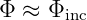 Φ  ≈ Φinc
