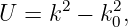 U  = k2 − k20,
