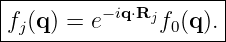 |--------------------|
fj(q ) = e−iq⋅Rjf0(q).|
----------------------
