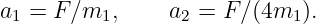 a1 =  F∕m1,      a2 = F∕(4m1 ).
