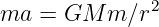               2
ma  = GM  m ∕r
