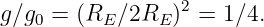                  2
g∕g0 = (RE ∕2RE )  = 1∕4.

