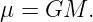 μ = GM.
