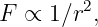 F ∝  1∕r2,

