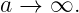 a →  ∞.
