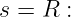 s = R  :
