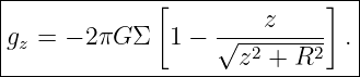 |-------------[-------------]--|
|                      z       |
|gz = − 2πG Σ  1 − √--2----2- .|
---------------------z-+--R-----
