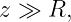 z ≫  R,
