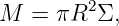 M  = πR2 Σ,
