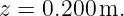 z = 0.200 m.
