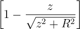 [              ]
     √---z-----
 1 −   z2 + R2