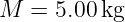 M  = 5.00kg
