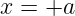 x = +a
