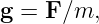 g = F ∕m,

