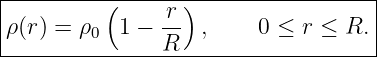 |-----------------------------------|
|         (    r )                  |
ρ(r) = ρ0  1 − R-  ,    0 ≤  r ≤ R. |
-------------------------------------
