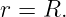 r = R.
