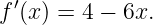  ′
f (x) = 4 − 6x.

