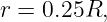 r = 0.25R,
