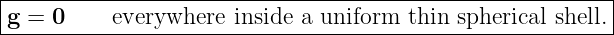 |----------------------------------------------------------|
|g = 0     everywhere  inside a uniform thin spherical shell.
-----------------------------------------------------------
