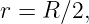 r = R ∕2,
