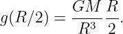g(R ∕2) = GM---R-.
           R3  2
