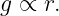g ∝ r.
