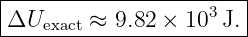 |----------------------|
ΔUexact ≈  9.82 × 103 J.|
------------------------
