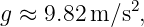 g ≈ 9.82m ∕s2,
