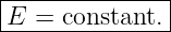 |--------------|
|E =  constant.|
---------------
                                                                                         
                                                                                         
