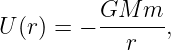           GM  m
U (r) = − ------,
            r
