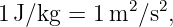              2  2
1 J∕kg = 1 m  ∕s,
