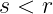 s < r
