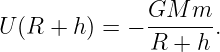               GM  m
U (R + h) = − R--+-h-.
