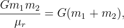 Gm1m2---=  G (m1  + m2 ),
   μr
